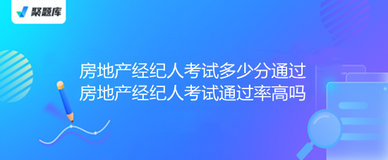 房地產(chǎn)經(jīng)紀(jì)人考試 多少分通過？通過率高嗎？